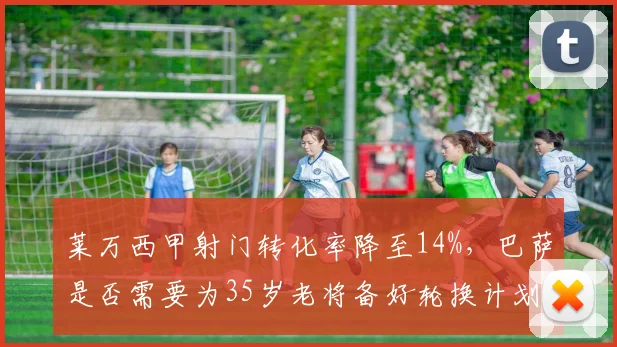 莱万西甲射门转化率降至14%，巴萨是否需要为35岁老将备好轮换计划？