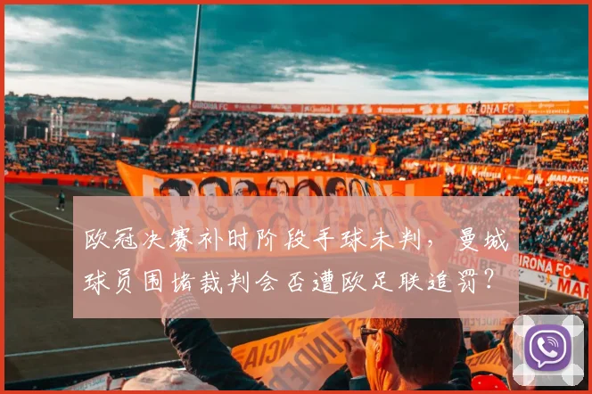 欧冠决赛补时阶段手球未判，曼城球员围堵裁判会否遭欧足联追罚？