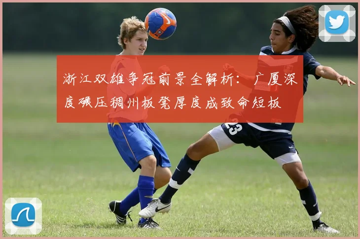 浙江双雄争冠前景全解析：广厦深度碾压稠州板凳厚度成致命短板