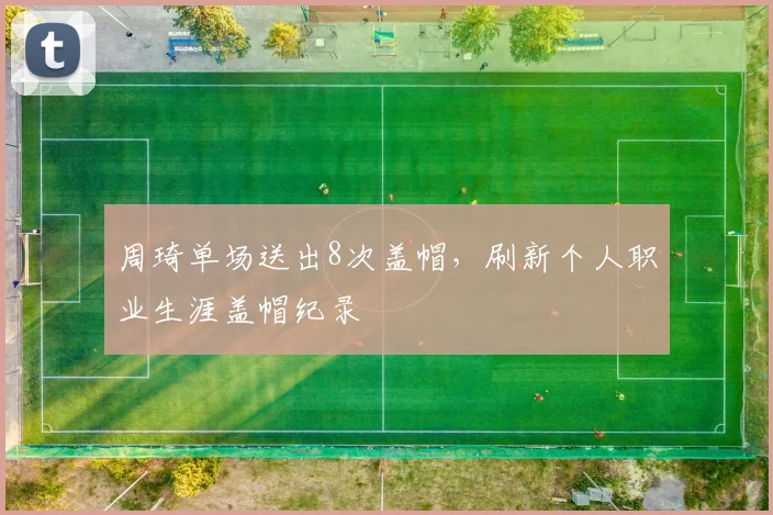 周琦单场送出8次盖帽，刷新个人职业生涯盖帽纪录